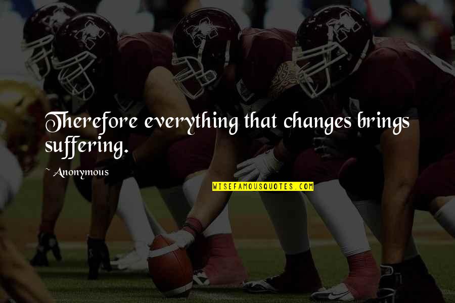 No Gimmicks Quotes By Anonymous: Therefore everything that changes brings suffering.