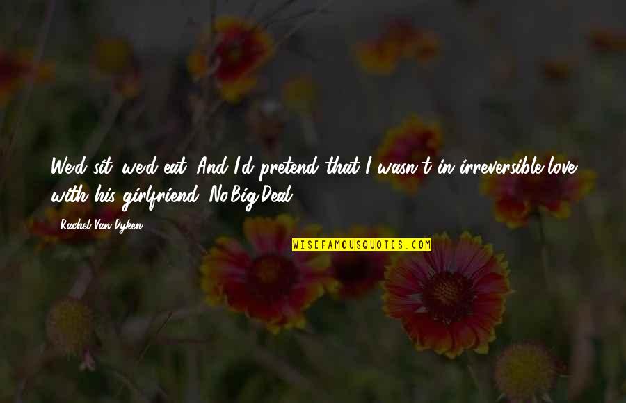 No Girlfriend Quotes By Rachel Van Dyken: We'd sit. we'd eat. And I'd pretend that No Girlfriend Quotes By Rachel Van Dyken: We'd sit. we'd eat. And I'd pretend that