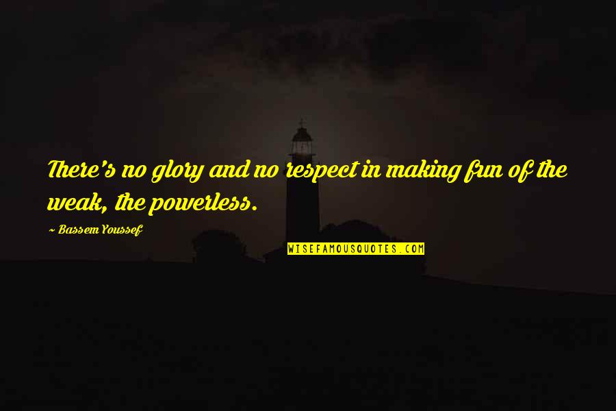No Glory Quotes By Bassem Youssef: There's no glory and no respect in making