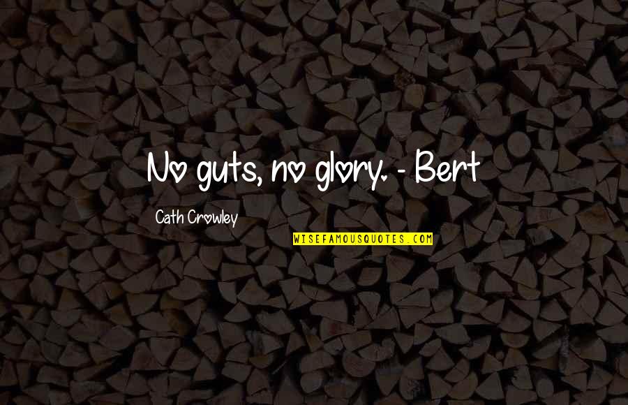 No Glory Quotes By Cath Crowley: No guts, no glory. - Bert No Glory Quotes By Cath Crowley: No guts, no glory. - Bert