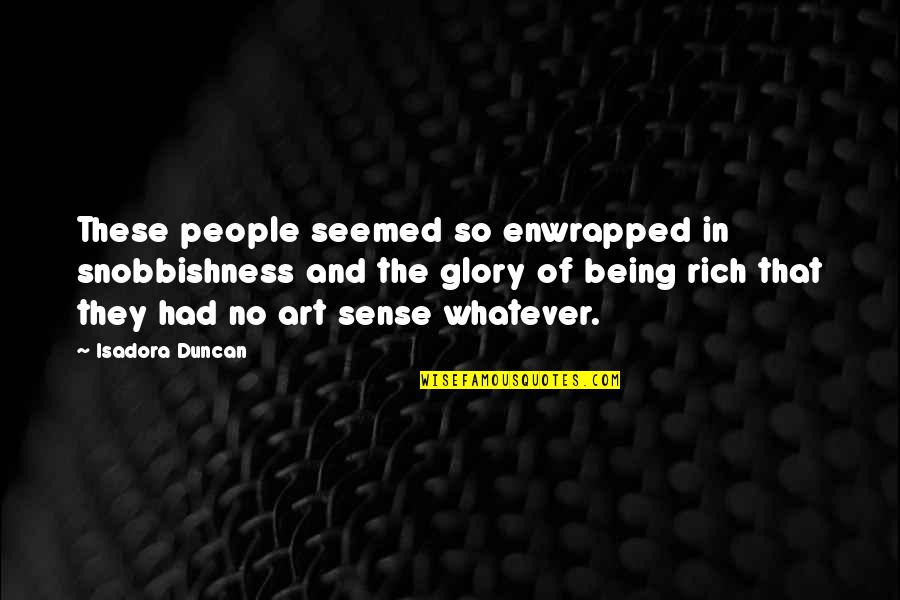 No Glory Quotes By Isadora Duncan: These people seemed so enwrapped in snobbishness and No Glory Quotes By Isadora Duncan: These people seemed so enwrapped in snobbishness and