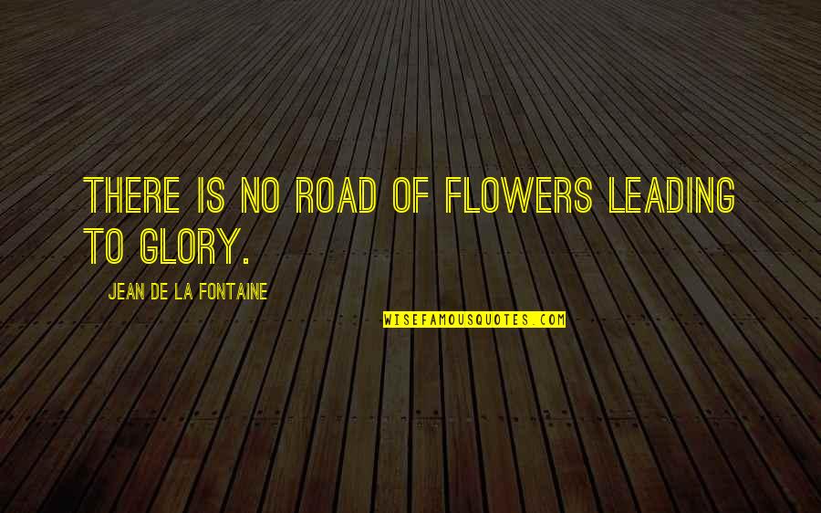No Glory Quotes By Jean De La Fontaine: There is no road of flowers leading to No Glory Quotes By Jean De La Fontaine: There is no road of flowers leading to