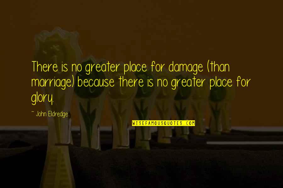 No Glory Quotes By John Eldredge: There is no greater place for damage (than No Glory Quotes By John Eldredge: There is no greater place for damage (than
