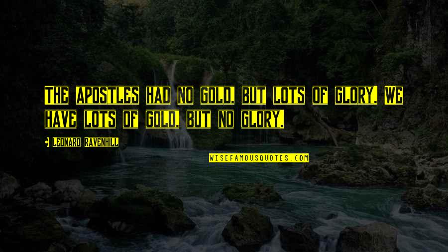 No Glory Quotes By Leonard Ravenhill: The apostles had no gold, but lots of No Glory Quotes By Leonard Ravenhill: The apostles had no gold, but lots of