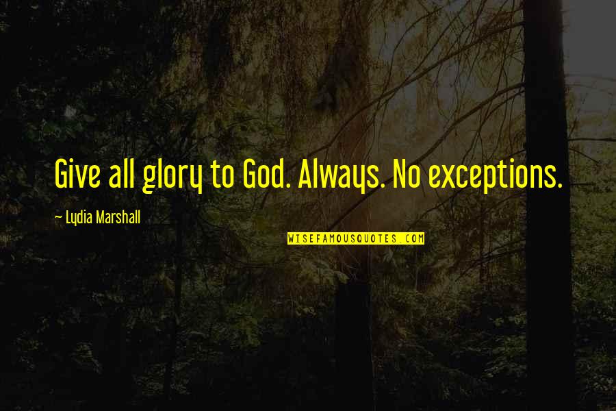 No Glory Quotes By Lydia Marshall: Give all glory to God. Always. No exceptions. No Glory Quotes By Lydia Marshall: Give all glory to God. Always. No exceptions.