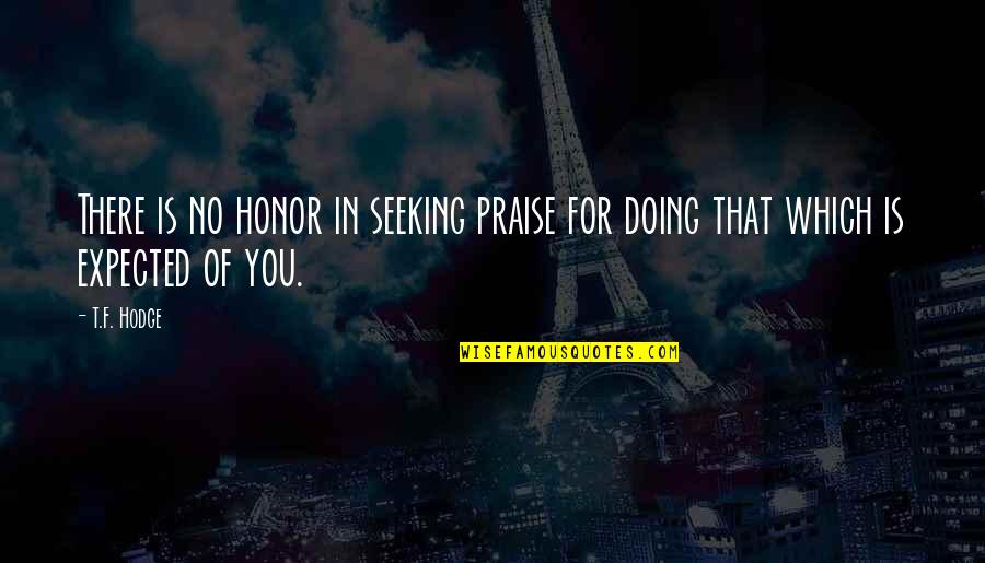 No Glory Quotes By T.F. Hodge: There is no honor in seeking praise for