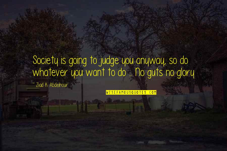 No Glory Quotes By Ziad K. Abdelnour: Society is going to judge you anyway, so No Glory Quotes By Ziad K. Abdelnour: Society is going to judge you anyway, so