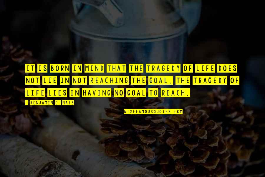 No Goal In Life Quotes By Benjamin E. Mays: It is born in mind that the tragedy No Goal In Life Quotes By Benjamin E. Mays: It is born in mind that the tragedy