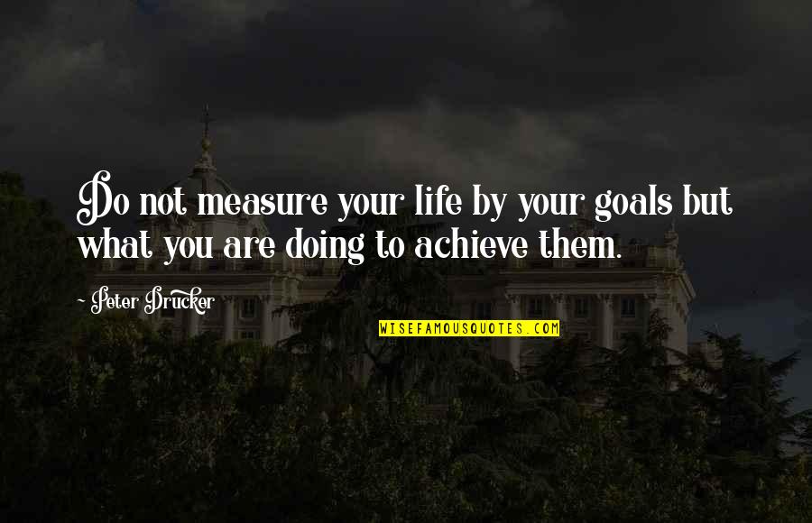 No Goal In Life Quotes By Peter Drucker: Do not measure your life by your goals