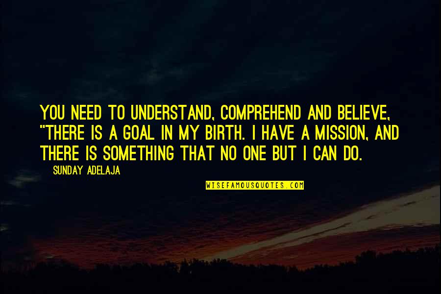No Goal In Life Quotes By Sunday Adelaja: You need to understand, comprehend and believe, "There No Goal In Life Quotes By Sunday Adelaja: You need to understand, comprehend and believe, "There