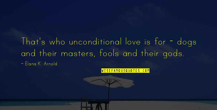 No Gods No Masters Quotes By Elana K. Arnold: That's who unconditional love is for - dogs