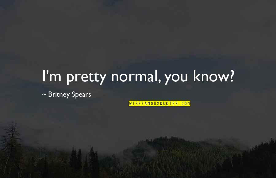 No Good Baby Mama Quotes By Britney Spears: I'm pretty normal, you know?