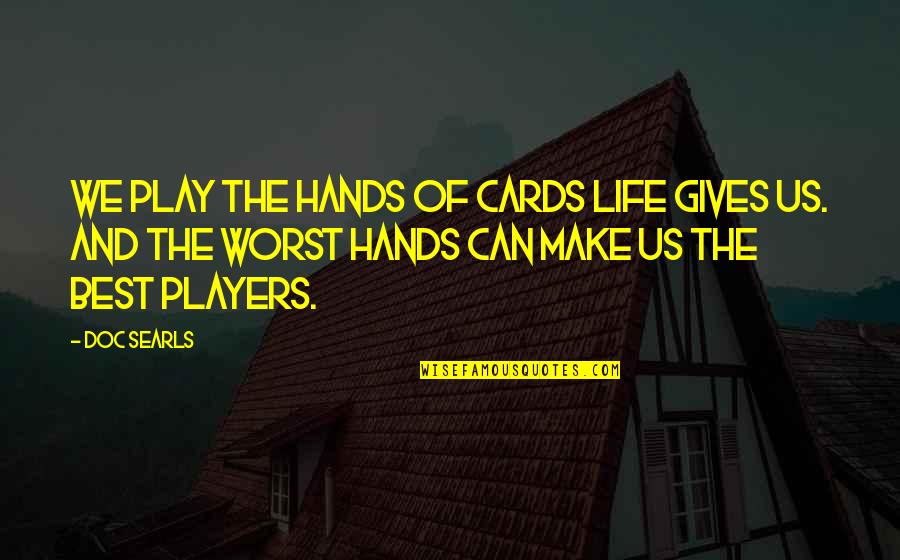 No Good Boss Quotes By Doc Searls: We play the hands of cards life gives No Good Boss Quotes By Doc Searls: We play the hands of cards life gives