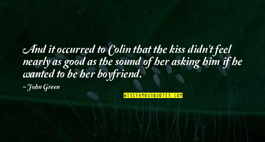No Good Boyfriend Quotes By John Green: And it occurred to Colin that the kiss