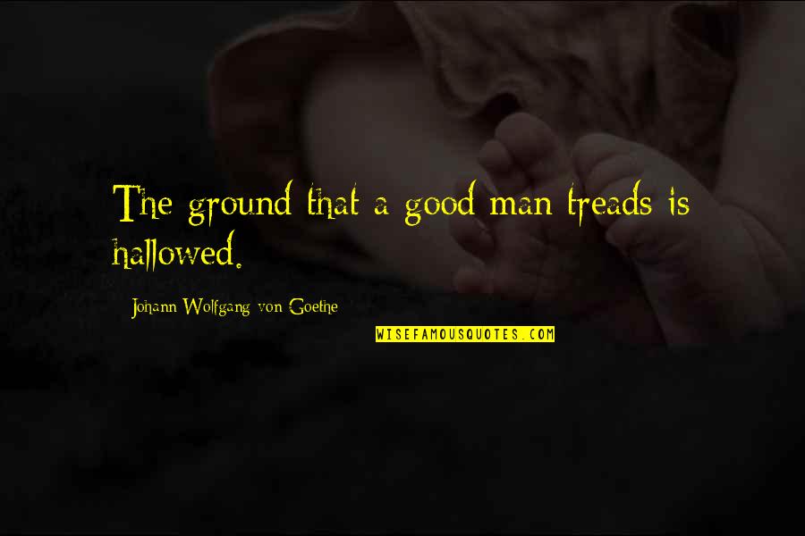 No Good Dads Quotes By Johann Wolfgang Von Goethe: The ground that a good man treads is