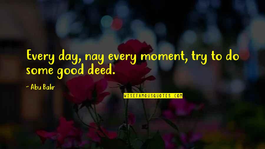 No Good Deed Quotes By Abu Bakr: Every day, nay every moment, try to do