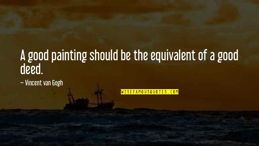 No Good Deed Quotes By Vincent Van Gogh: A good painting should be the equivalent of