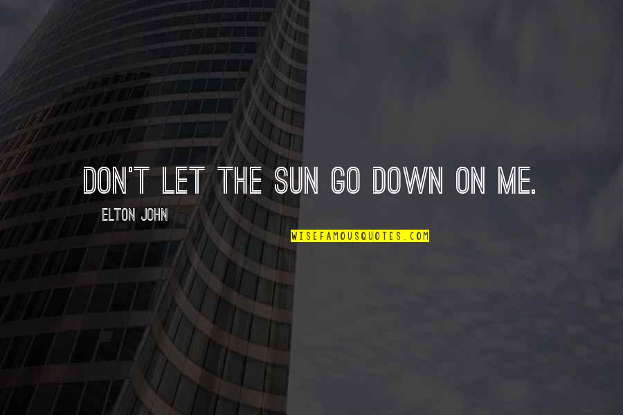 No Good Family Members Quotes By Elton John: Don't let the sun go down on me. No Good Family Members Quotes By Elton John: Don't let the sun go down on me.