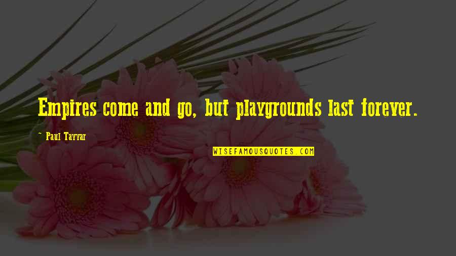 No Good Family Members Quotes By Paul Tayyar: Empires come and go, but playgrounds last forever. No Good Family Members Quotes By Paul Tayyar: Empires come and go, but playgrounds last forever.