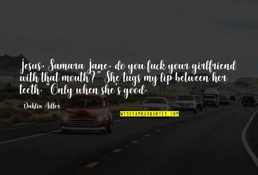 No Good Girlfriend Quotes By Dahlia Adler: Jesus, Samara Jane, do you fuck your girlfriend No Good Girlfriend Quotes By Dahlia Adler: Jesus, Samara Jane, do you fuck your girlfriend