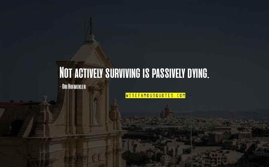 No Good Girlfriend Quotes By Ori Hofmekler: Not actively surviving is passively dying. No Good Girlfriend Quotes By Ori Hofmekler: Not actively surviving is passively dying.