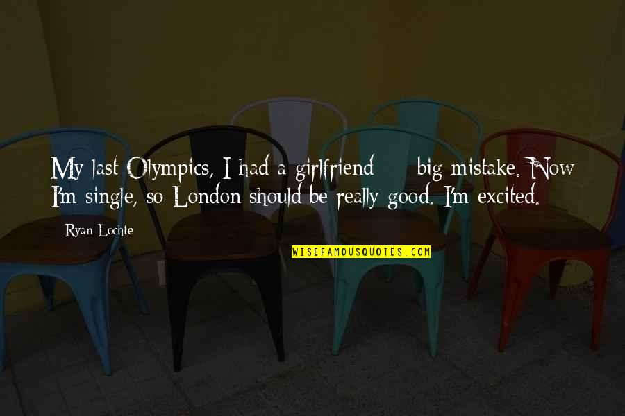 No Good Girlfriend Quotes By Ryan Lochte: My last Olympics, I had a girlfriend - No Good Girlfriend Quotes By Ryan Lochte: My last Olympics, I had a girlfriend -