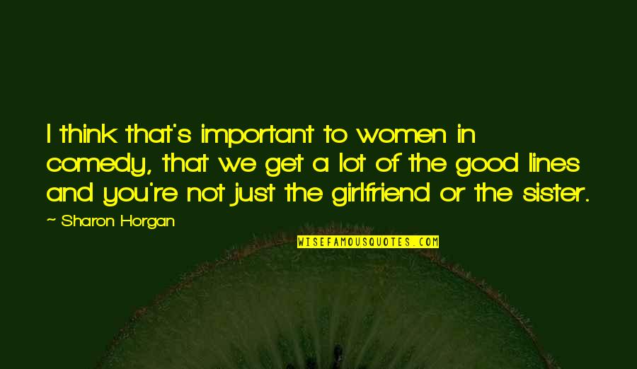 No Good Girlfriend Quotes By Sharon Horgan: I think that's important to women in comedy, No Good Girlfriend Quotes By Sharon Horgan: I think that's important to women in comedy,