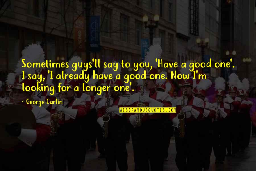 No Good Guys Quotes By George Carlin: Sometimes guys'll say to you, 'Have a good