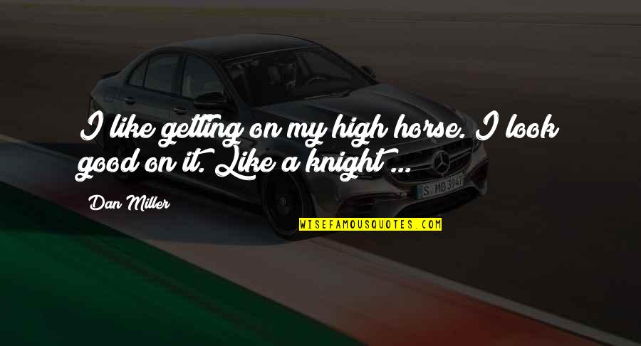 No Good Looks Quotes By Dan Miller: I like getting on my high horse. I