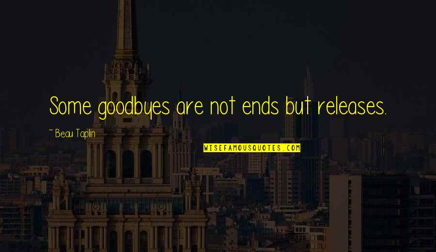 No Goodbyes Quotes By Beau Taplin: Some goodbyes are not ends but releases.