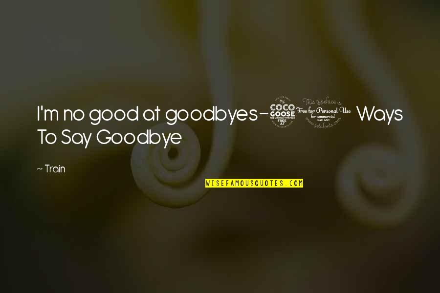 No Goodbyes Quotes By Train: I'm no good at goodbyes-50 Ways To Say