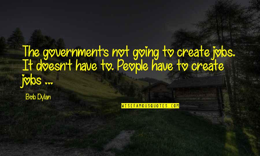 No Government Jobs Quotes By Bob Dylan: The government's not going to create jobs. It