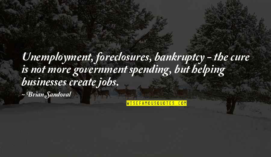 No Government Jobs Quotes By Brian Sandoval: Unemployment, foreclosures, bankruptcy - the cure is not