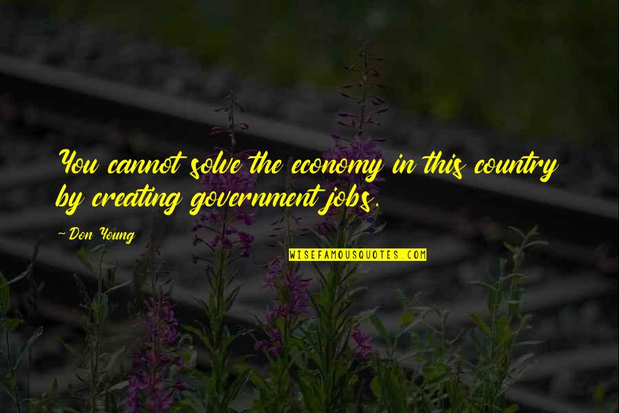 No Government Jobs Quotes By Don Young: You cannot solve the economy in this country