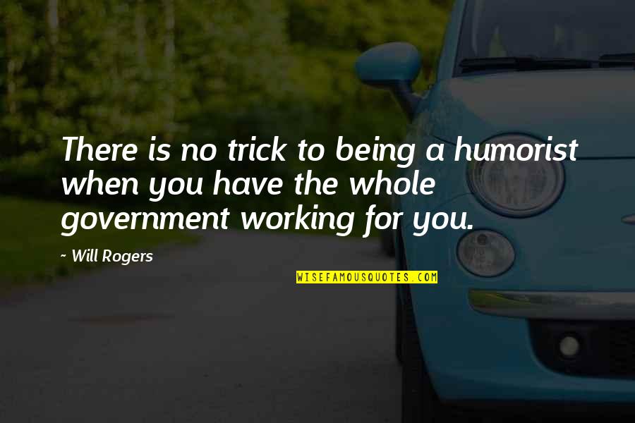 No Government Quotes By Will Rogers: There is no trick to being a humorist