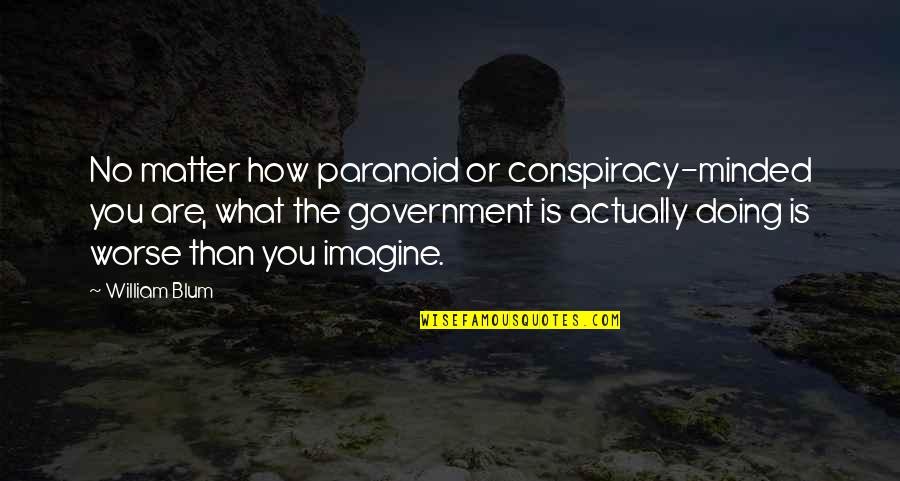 No Government Quotes By William Blum: No matter how paranoid or conspiracy-minded you are,