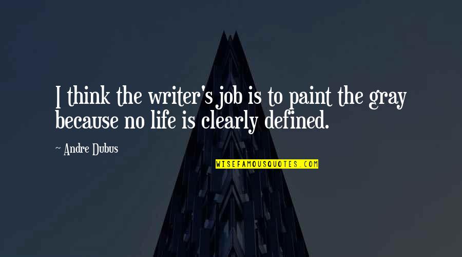 No Gray Quotes By Andre Dubus: I think the writer's job is to paint