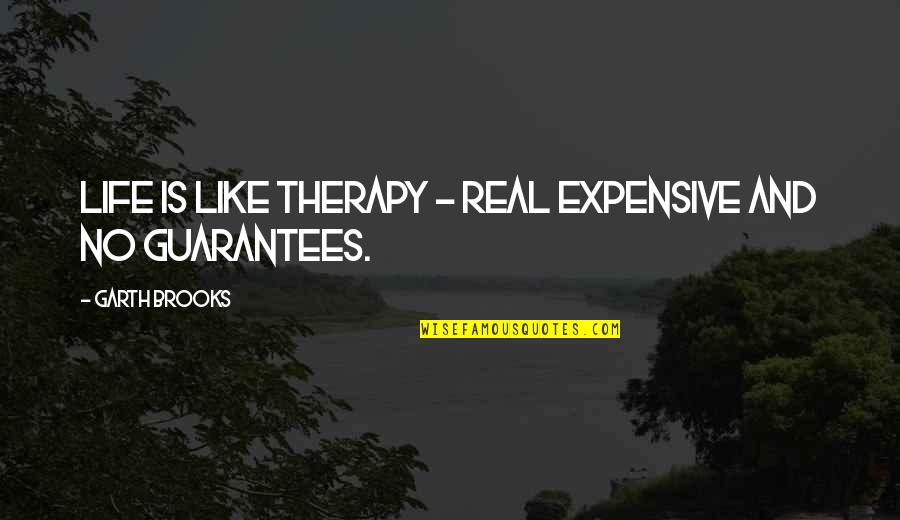 No Guarantees Quotes By Garth Brooks: Life is like therapy - real expensive and