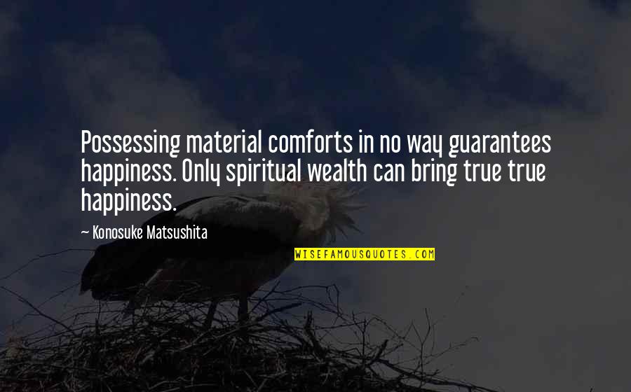 No Guarantees Quotes By Konosuke Matsushita: Possessing material comforts in no way guarantees happiness.