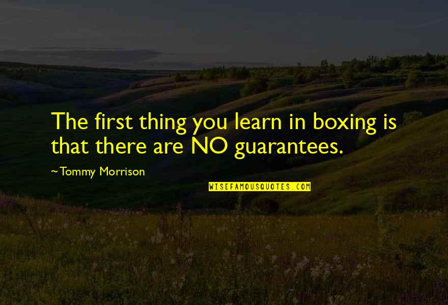 No Guarantees Quotes By Tommy Morrison: The first thing you learn in boxing is
