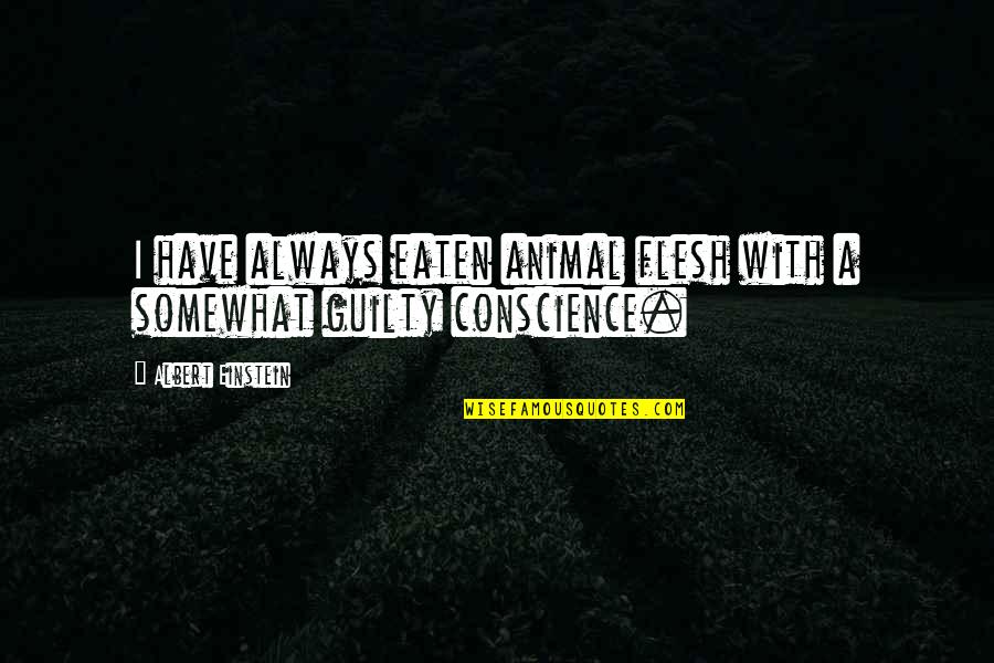 No Guilty Conscience Quotes By Albert Einstein: I have always eaten animal flesh with a