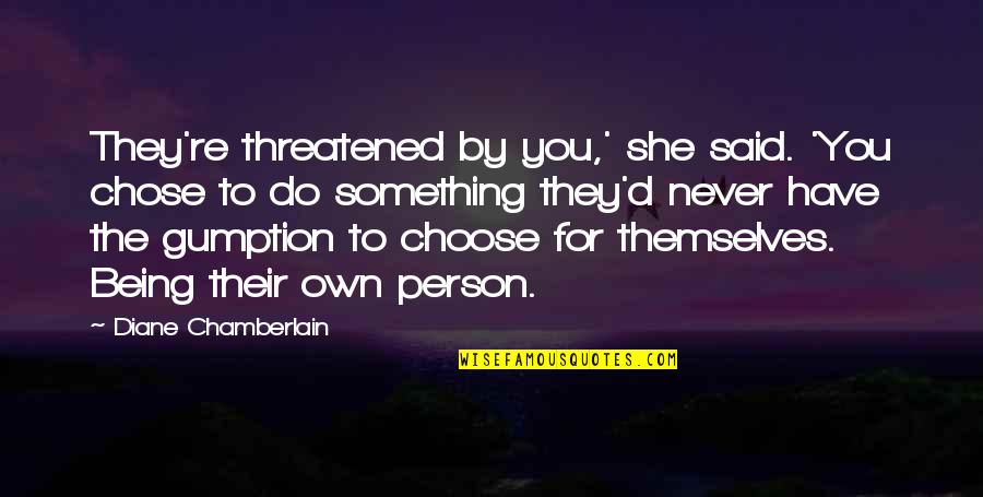 No Gumption Quotes By Diane Chamberlain: They're threatened by you,' she said. 'You chose