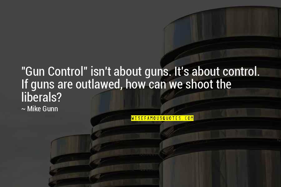 No Gun Control Quotes By Mike Gunn: "Gun Control" isn't about guns. It's about control.