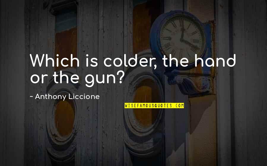 No Gun Quotes By Anthony Liccione: Which is colder, the hand or the gun? No Gun Quotes By Anthony Liccione: Which is colder, the hand or the gun?