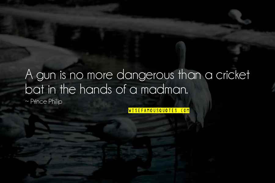 No Gun Quotes By Prince Philip: A gun is no more dangerous than a