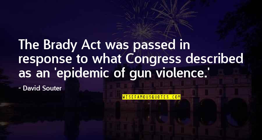 No Gun Violence Quotes By David Souter: The Brady Act was passed in response to No Gun Violence Quotes By David Souter: The Brady Act was passed in response to