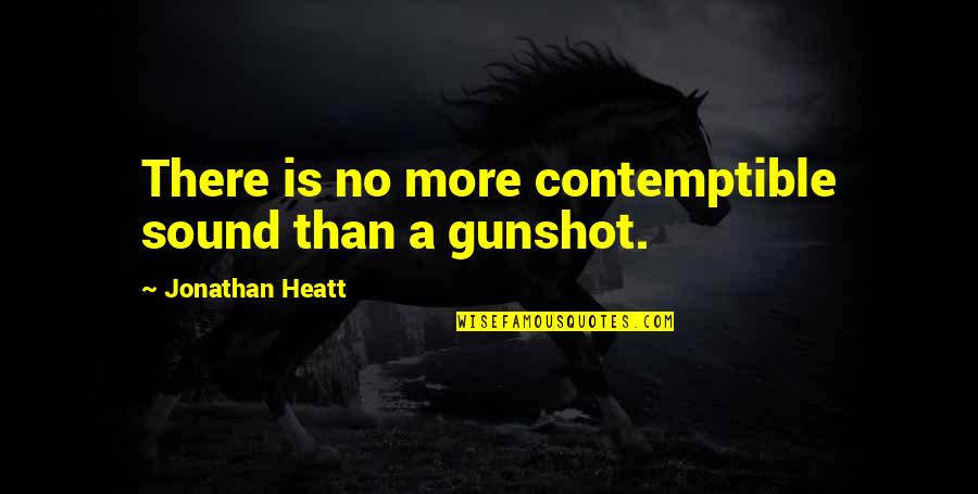 No Gun Violence Quotes By Jonathan Heatt: There is no more contemptible sound than a No Gun Violence Quotes By Jonathan Heatt: There is no more contemptible sound than a