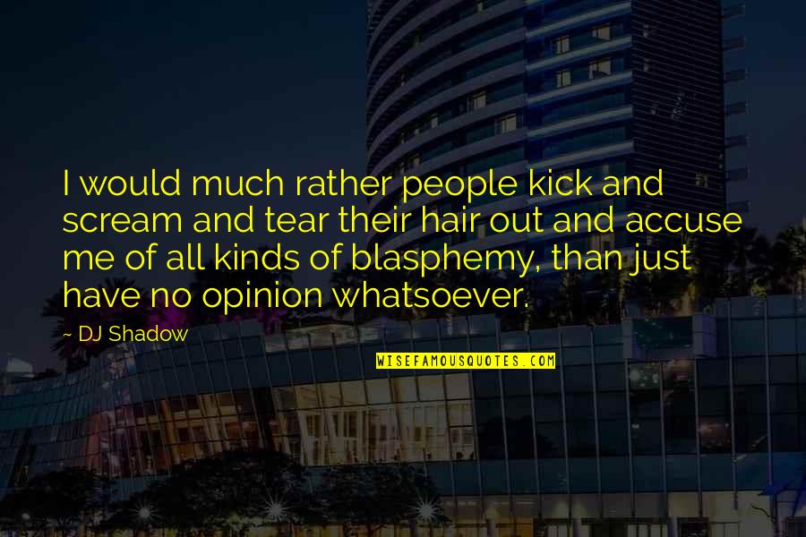No Hair Quotes By DJ Shadow: I would much rather people kick and scream No Hair Quotes By DJ Shadow: I would much rather people kick and scream