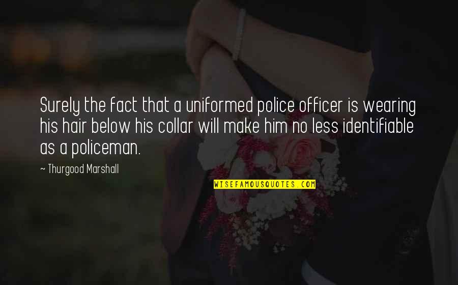 No Hair Quotes By Thurgood Marshall: Surely the fact that a uniformed police officer No Hair Quotes By Thurgood Marshall: Surely the fact that a uniformed police officer