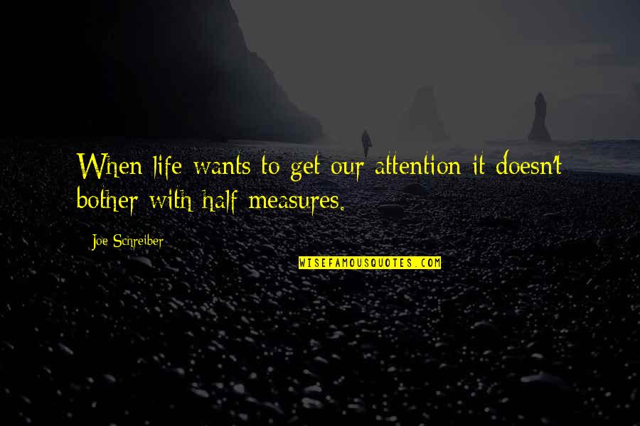 No Half Measures Quotes By Joe Schreiber: When life wants to get our attention it